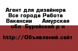 Агент для дизайнера - Все города Работа » Вакансии   . Амурская обл.,Бурейский р-н